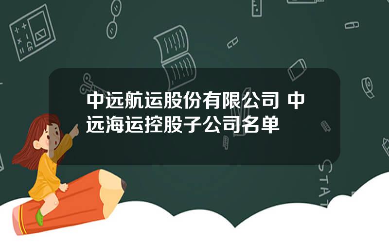 中远航运股份有限公司 中远海运控股子公司名单